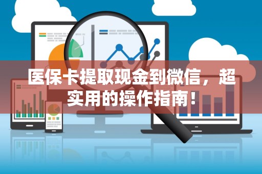 上饶医保卡提取现金到微信，超实用的操作指南！
