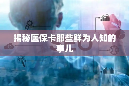 上饶揭秘医保卡那些鲜为人知的事儿