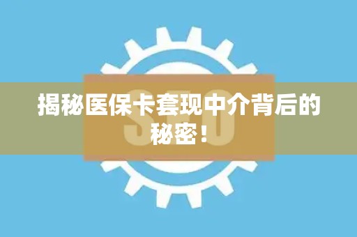上饶揭秘医保卡套现中介背后的秘密！