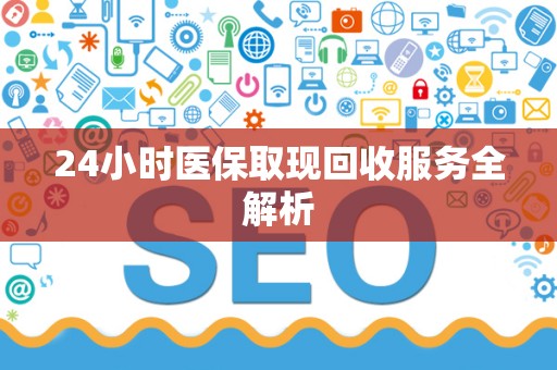 上饶24小时医保取现回收服务全解析