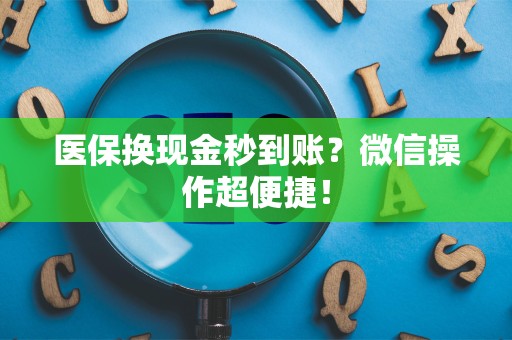 上饶医保换现金秒到账？微信操作超便捷！