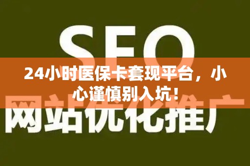 上饶24小时医保卡套现平台，小心谨慎别入坑！