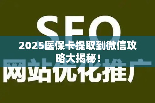 上饶2025医保卡提取到微信攻略大揭秘！