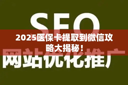 上饶2025医保卡提取到微信攻略大揭秘！