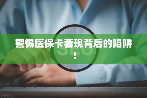 上饶警惕医保卡套现背后的陷阱！