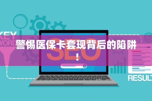 上饶警惕医保卡套现背后的陷阱！