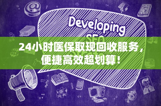 上饶24小时医保取现回收服务，便捷高效超划算！