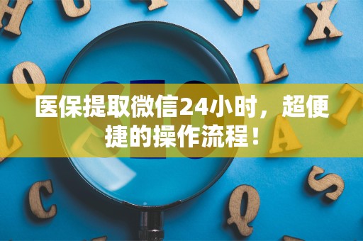 上饶医保提取微信24小时，超便捷的操作流程！