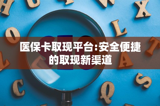 上饶医保卡取现平台:安全便捷的取现新渠道