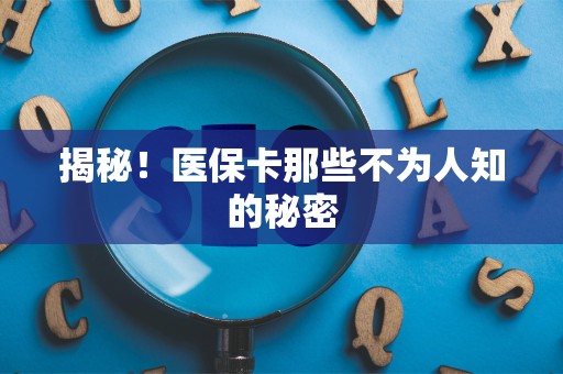 上饶揭秘！医保卡那些不为人知的秘密