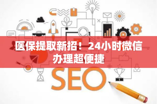 上饶医保提取新招！24小时微信办理超便捷