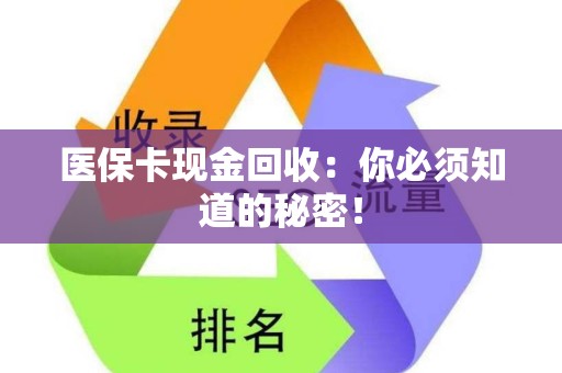 上饶医保卡现金回收：你必须知道的秘密！