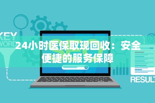 上饶24小时医保取现回收：安全便捷的服务保障