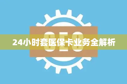 上饶24小时套医保卡业务全解析