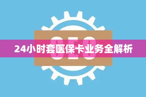 上饶24小时套医保卡业务全解析