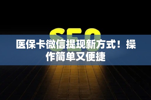上饶医保卡微信提现新方式！操作简单又便捷