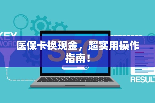 上饶医保卡换现金，超实用操作指南！