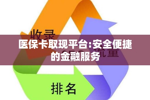 上饶医保卡取现平台:安全便捷的金融服务