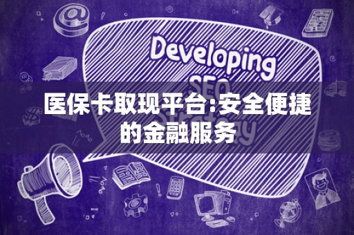 上饶医保卡取现平台:安全便捷的金融服务