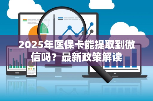 上饶2025年医保卡能提取到微信吗？最新政策解读