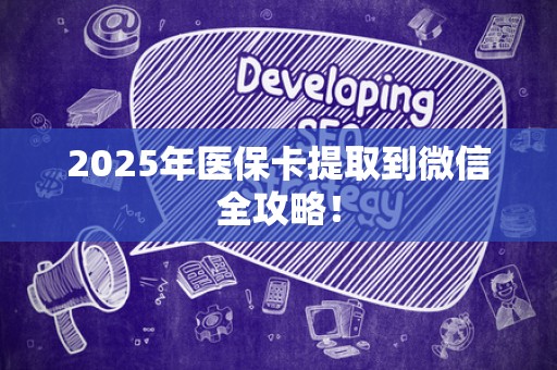 上饶2025年医保卡提取到微信全攻略！