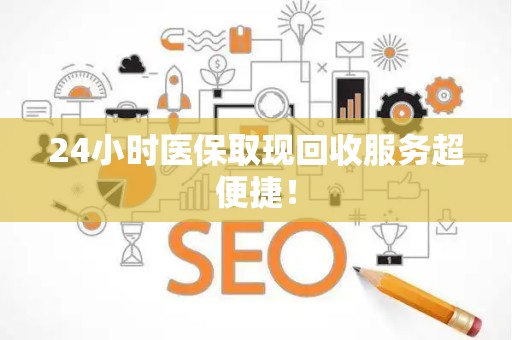 上饶24小时医保取现回收服务超便捷！