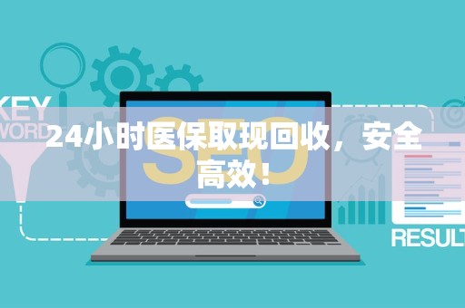 上饶24小时医保取现回收，安全高效！