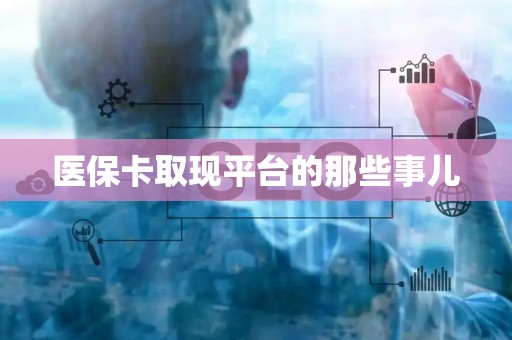 上饶医保卡取现平台的那些事儿