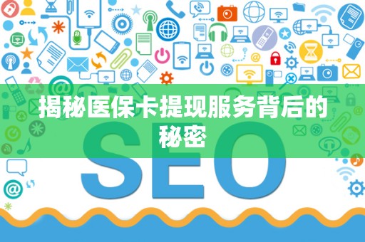 上饶揭秘医保卡提现服务背后的秘密