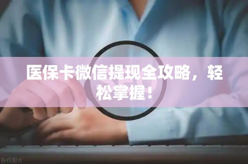 上饶医保卡微信提现全攻略，轻松掌握！