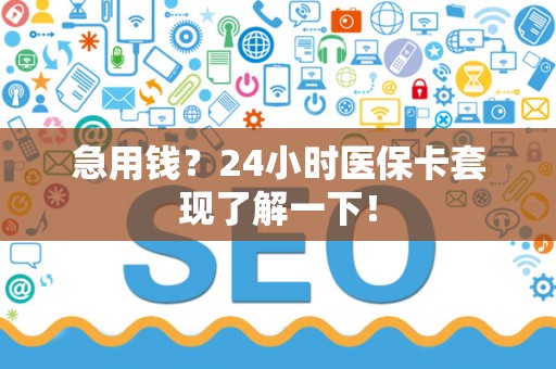上饶急用钱？24小时医保卡套现了解一下！