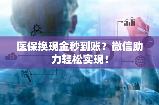 上饶医保换现金秒到账？微信助力轻松实现！