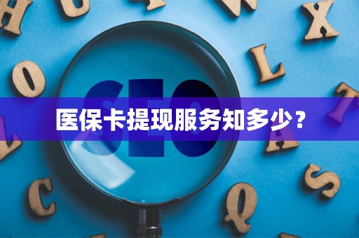 上饶医保卡提现服务知多少？