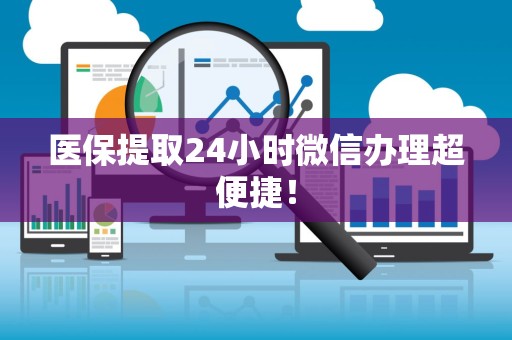 上饶医保提取24小时微信办理超便捷！