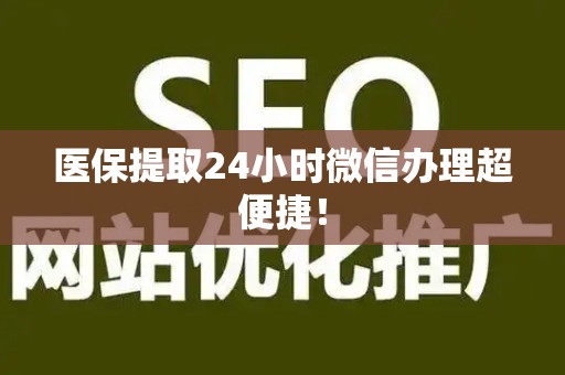 上饶医保提取24小时微信办理超便捷！