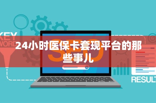 上饶24小时医保卡套现平台的那些事儿