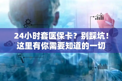 上饶24小时套医保卡？别踩坑！这里有你需要知道的一切