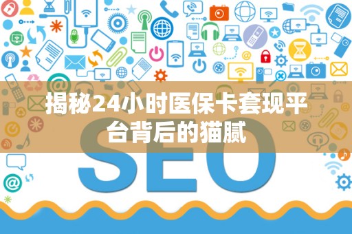 上饶揭秘24小时医保卡套现平台背后的猫腻