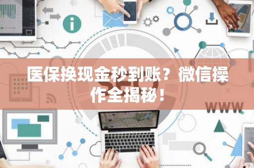 上饶医保换现金秒到账？微信操作全揭秘！