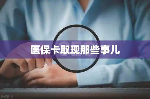 上饶医保卡取现那些事儿