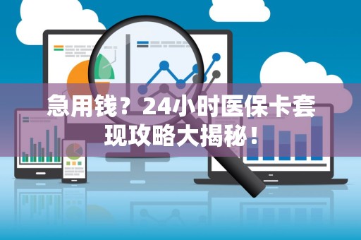 上饶急用钱？24小时医保卡套现攻略大揭秘！