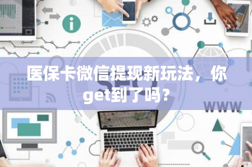 上饶医保卡微信提现新玩法，你get到了吗？