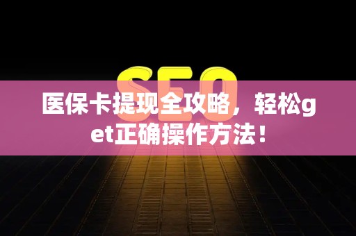 上饶医保卡提现全攻略，轻松get正确操作方法！