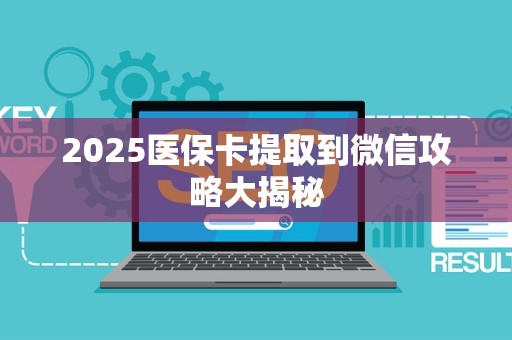 上饶2025医保卡提取到微信攻略大揭秘