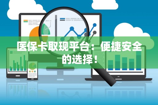 上饶医保卡取现平台：便捷安全的选择！