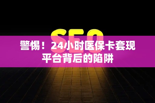 上饶警惕！24小时医保卡套现平台背后的陷阱