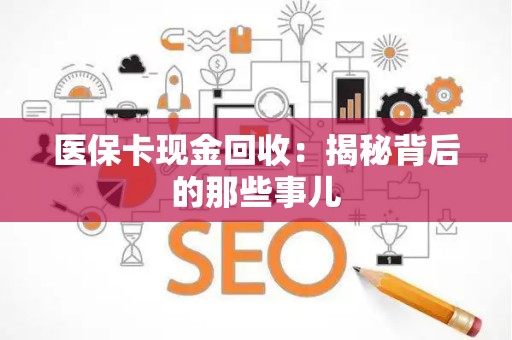 上饶医保卡现金回收：揭秘背后的那些事儿
