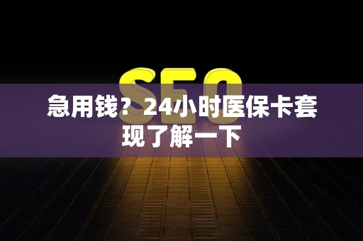 上饶急用钱？24小时医保卡套现了解一下