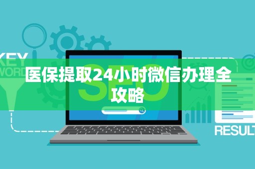 上饶医保提取24小时微信办理全攻略