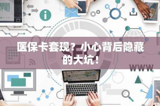 上饶医保卡套现？小心背后隐藏的大坑！